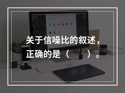 关于信噪比的叙述，正确的是（　　）。