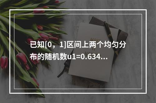 已知[0，1]区间上两个均匀分布的随机数u1=0.6341与