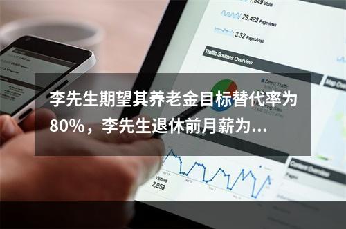 李先生期望其养老金目标替代率为80％，李先生退休前月薪为60