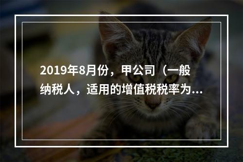 2019年8月份，甲公司（一般纳税人，适用的增值税税率为13