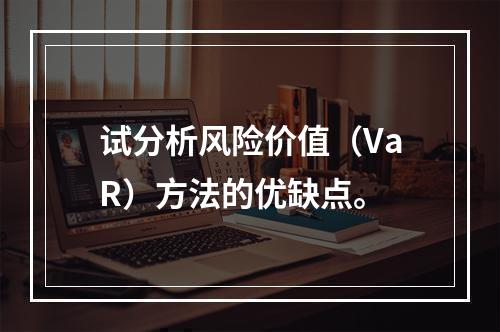 试分析风险价值（VaR）方法的优缺点。