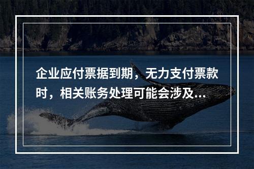 企业应付票据到期，无力支付票款时，相关账务处理可能会涉及到的