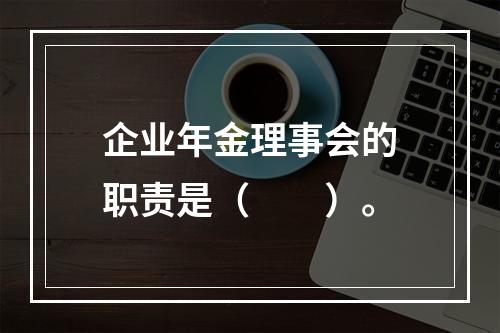 企业年金理事会的职责是（　　）。