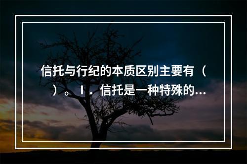 信托与行纪的本质区别主要有（　　）。Ⅰ．信托是一种特殊的财产