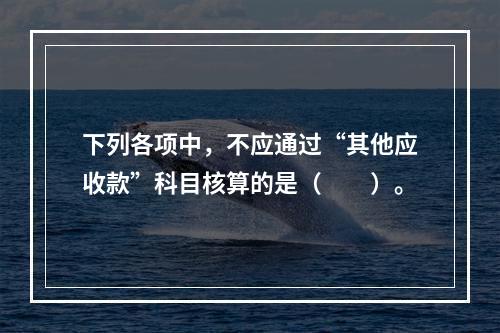 下列各项中，不应通过“其他应收款”科目核算的是（　　）。