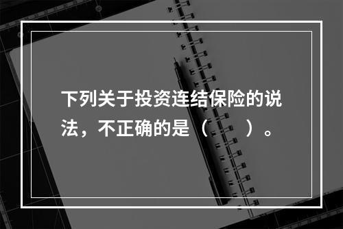 下列关于投资连结保险的说法，不正确的是（　　）。