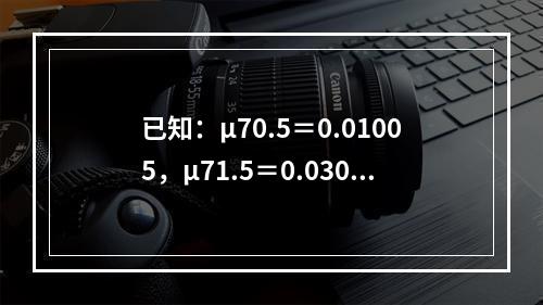 已知：μ70.5＝0.01005，μ71.5＝0.03046