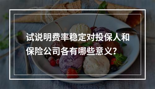 试说明费率稳定对投保人和保险公司各有哪些意义？