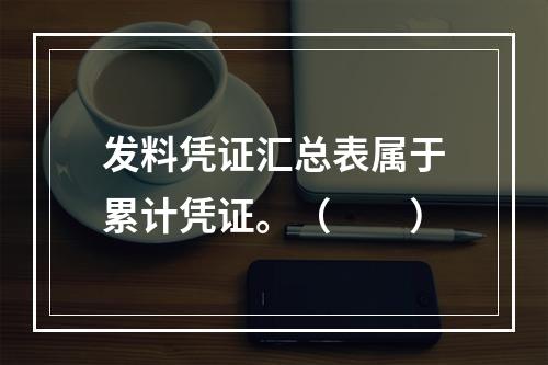 发料凭证汇总表属于累计凭证。（　　）