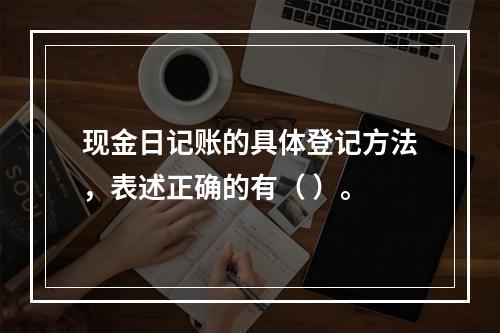 现金日记账的具体登记方法，表述正确的有（ ）。