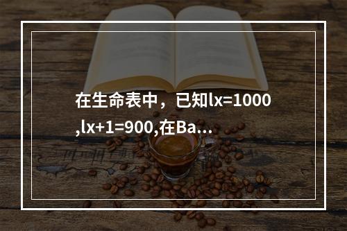 在生命表中，已知lx=1000,lx+1=900,在Bald