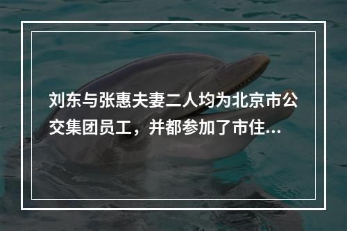 刘东与张惠夫妻二人均为北京市公交集团员工，并都参加了市住房公