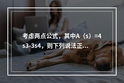 考虑两点公式，其中A（s）=4s3-3s4，则下列说法正确的