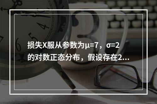 损失X服从参数为μ=7，σ=2的对数正态分布，假设存在20%