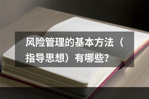 风险管理的基本方法（指导思想）有哪些？