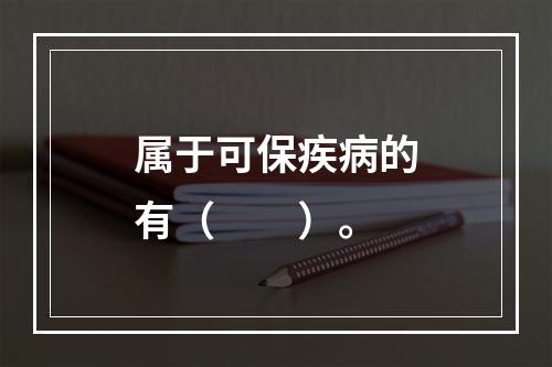 属于可保疾病的有（　　）。