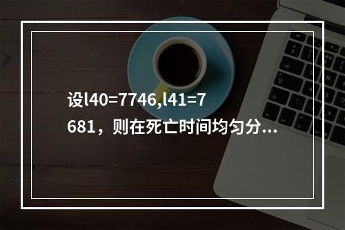 设l40=7746,l41=7681，则在死亡时间均匀分布假