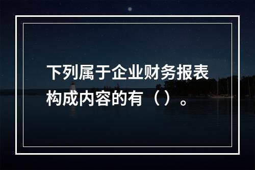 下列属于企业财务报表构成内容的有（ ）。