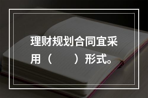 理财规划合同宜采用（　　）形式。