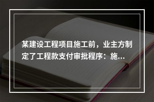 某建设工程项目施工前，业主方制定了工程款支付审批程序：施工方