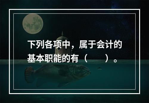 下列各项中，属于会计的基本职能的有（　　）。