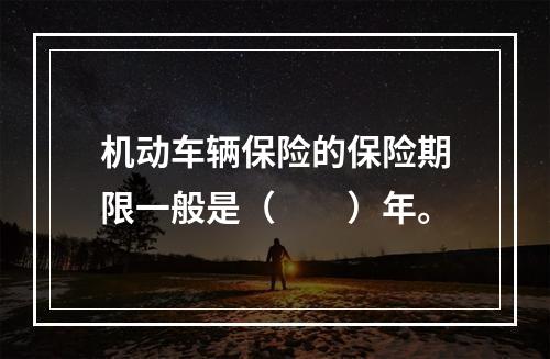 机动车辆保险的保险期限一般是（　　）年。