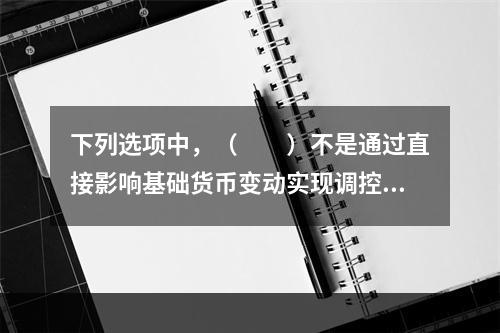 下列选项中，（　　）不是通过直接影响基础货币变动实现调控的货