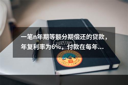 一笔n年期等额分期偿还的贷款，年复利率为6%，付款在每年末进