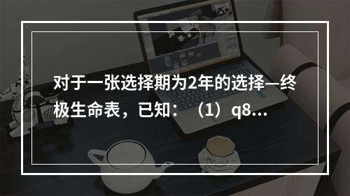 对于一张选择期为2年的选择—终极生命表，已知：（1）q86＝