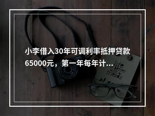 小李借入30年可调利率抵押贷款65000元，第一年每年计息1