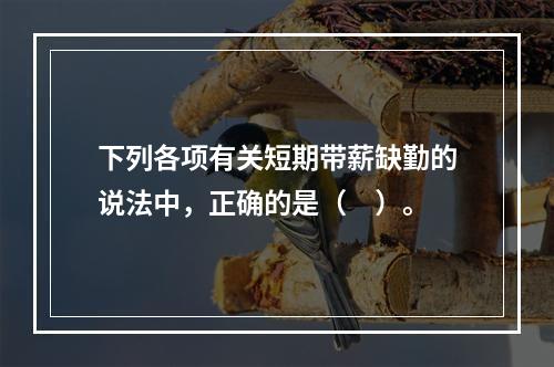 下列各项有关短期带薪缺勤的说法中，正确的是（　）。