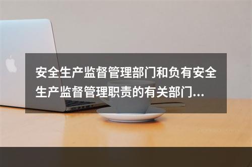 安全生产监督管理部门和负有安全生产监督管理职责的有关部门逐级