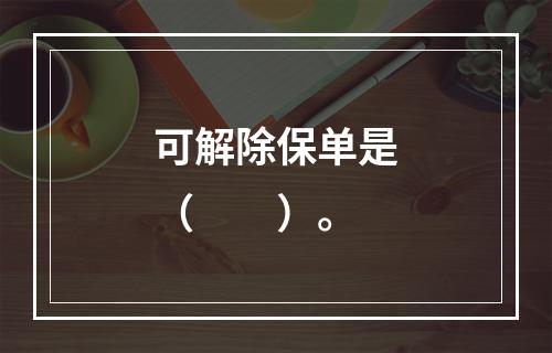 可解除保单是（　　）。