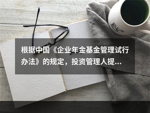 根据中国《企业年金基金管理试行办法》的规定，投资管理人提取的