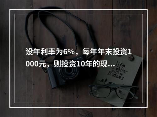 设年利率为6%，每年年末投资1000元，则投资10年的现值及