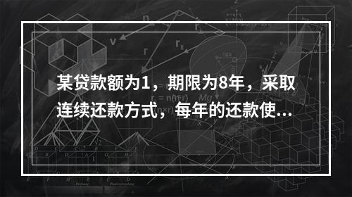 某贷款额为1，期限为8年，采取连续还款方式，每年的还款使得这