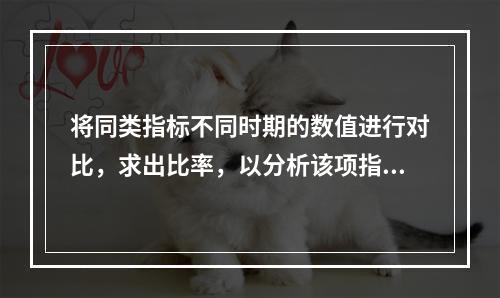 将同类指标不同时期的数值进行对比，求出比率，以分析该项指标的