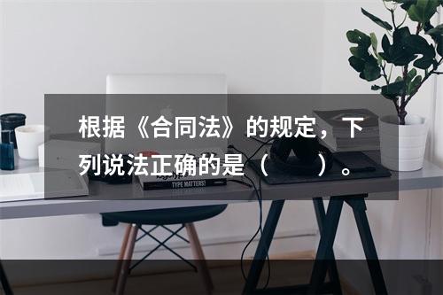 根据《合同法》的规定，下列说法正确的是（　　）。