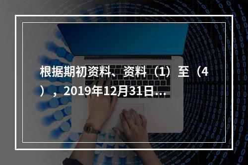 根据期初资料、资料（1）至（4），2019年12月31日甲企