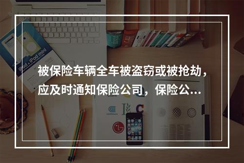 被保险车辆全车被盗窃或被抢劫，应及时通知保险公司，保险公司（