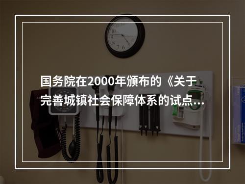 国务院在2000年颁布的《关于完善城镇社会保障体系的试点方案