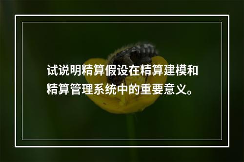 试说明精算假设在精算建模和精算管理系统中的重要意义。