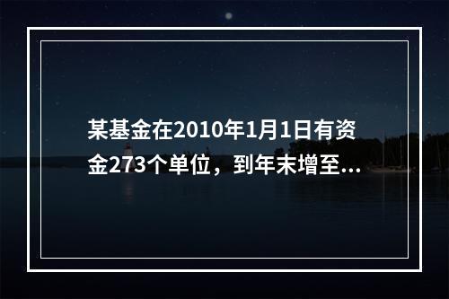 某基金在2010年1月1日有资金273个单位，到年末增至37