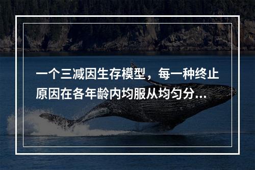 一个三减因生存模型，每一种终止原因在各年龄内均服从均匀分布，