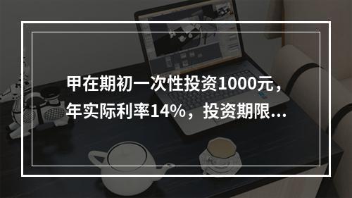 甲在期初一次性投资1000元，年实际利率14%，投资期限10