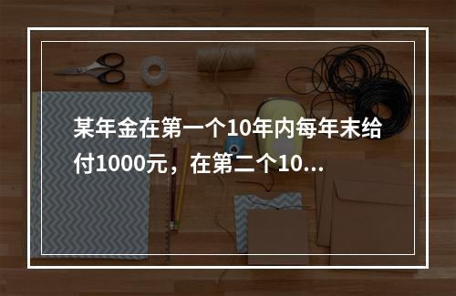 某年金在第一个10年内每年末给付1000元，在第二个10年每