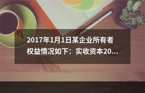 2017年1月1日某企业所有者权益情况如下：实收资本200万