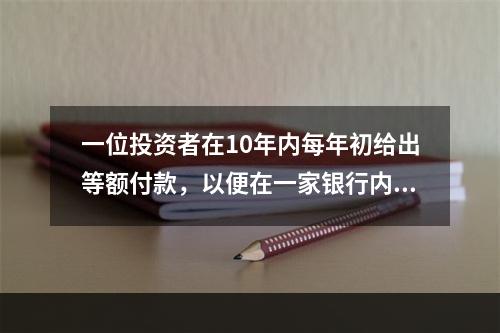 一位投资者在10年内每年初给出等额付款，以便在一家银行内在1