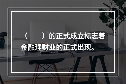 （　　）的正式成立标志着金融理财业的正式出现。