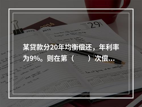 某贷款分20年均衡偿还，年利率为9%。则在第（　　）次偿还款